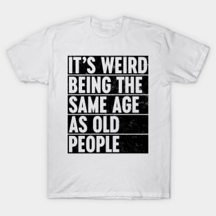 It's Weird Being The Same Age As Old People T-Shirt